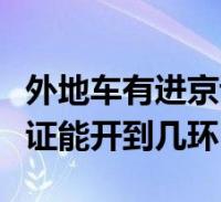 外地車有進京證能開到幾環內(外地車有進京證能開到幾環)