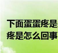 下面蛋蛋疼是怎麼回事吃藥不管用(下面蛋蛋疼是怎麼回事)