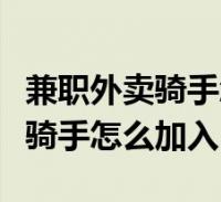 兼職外賣騎手怎麼加入沒有電瓶車(兼職外賣騎手怎麼加入)2024-03-14