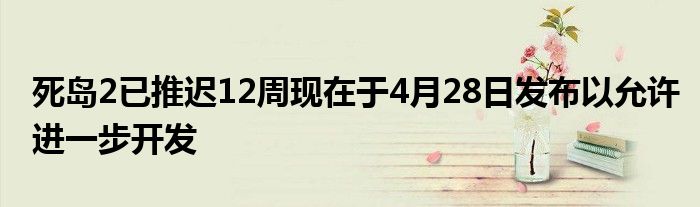 死岛2已推迟12周现在于4月28日发布以允许进一步开发