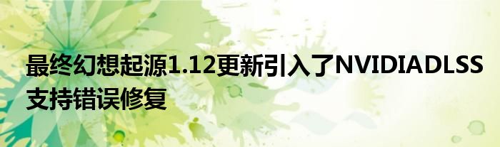 最终幻想起源1.12更新引入了NVIDIADLSS支持错误修复