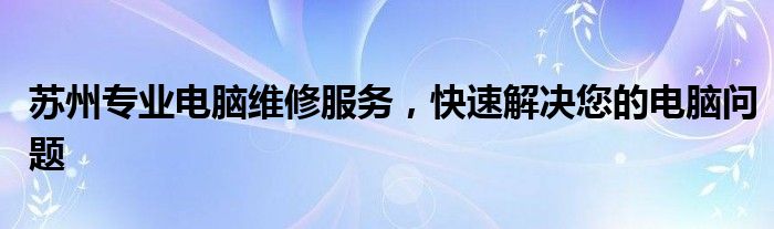 苏州专业电脑维修服务，快速解决您的电脑问题